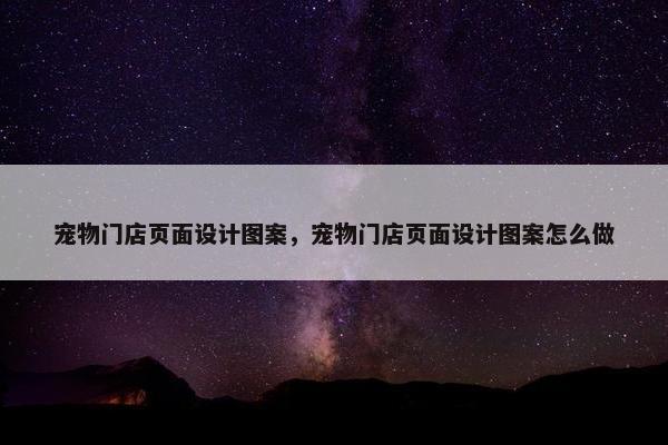 宠物门店页面设计图案，宠物门店页面设计图案怎么做