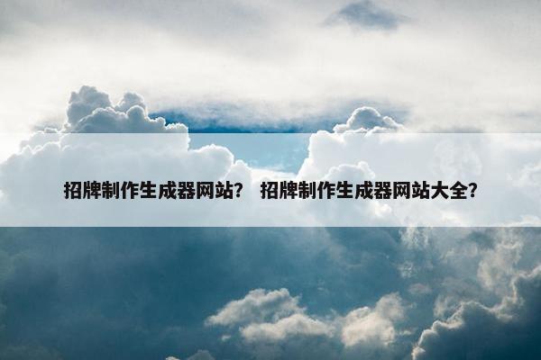 招牌制作生成器网站？ 招牌制作生成器网站大全？