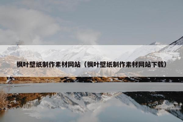 枫叶壁纸制作素材网站（枫叶壁纸制作素材网站下载）