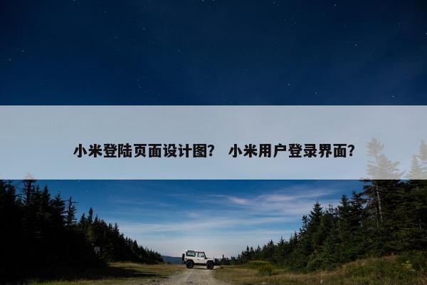 小米登陆页面设计图？ 小米用户登录界面？
