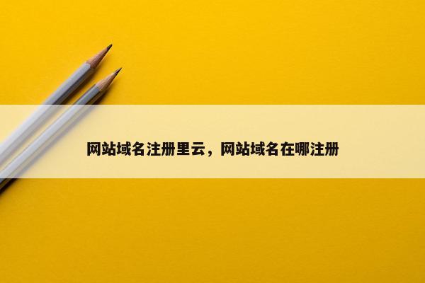 网站域名注册里云，网站域名在哪注册