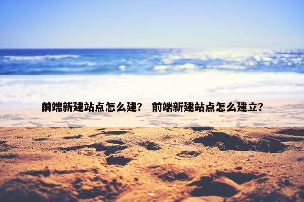 前端新建站点怎么建？ 前端新建站点怎么建立？