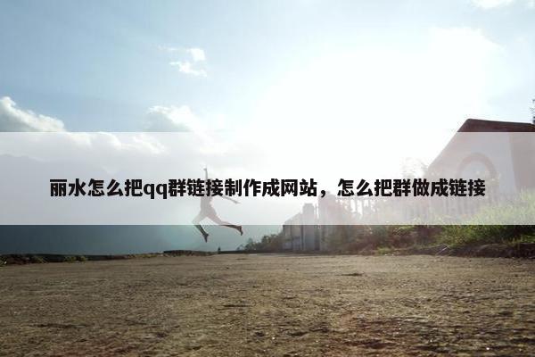 丽水怎么把qq群链接制作成网站，怎么把群做成链接