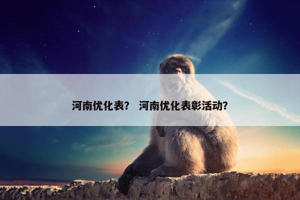 河南优化表？ 河南优化表彰活动？