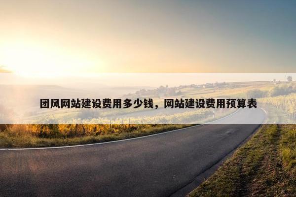 团风网站建设费用多少钱，网站建设费用预算表