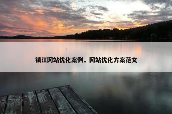 镇江网站优化案例，网站优化方案范文