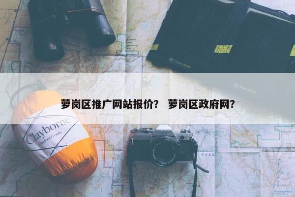 萝岗区推广网站报价？ 萝岗区政府网？