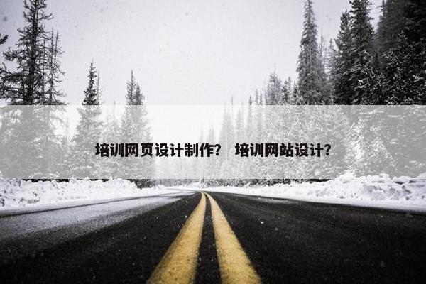 培训网页设计制作？ 培训网站设计？