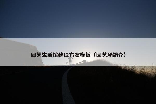 园艺生活馆建设方案模板（园艺场简介）