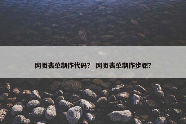 网页表单制作代码？ 网页表单制作步骤？