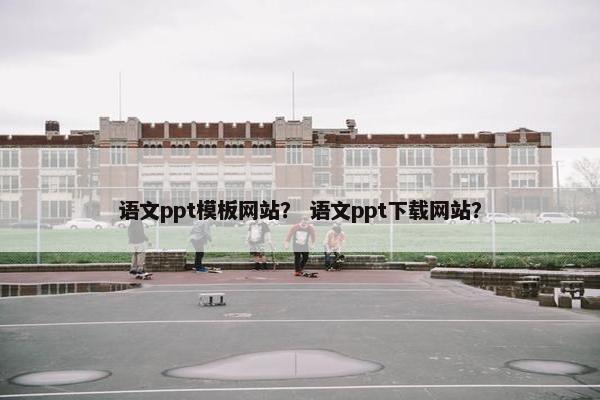 语文ppt模板网站？ 语文ppt下载网站？
