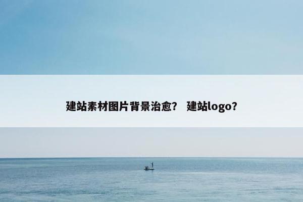 建站素材图片背景治愈？ 建站logo？