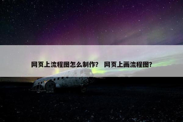网页上流程图怎么制作？ 网页上画流程图？