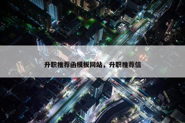 升职推荐函模板网站，升职推荐信