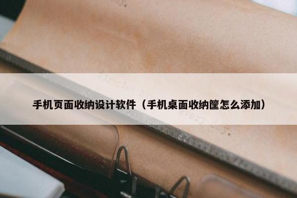 手机页面收纳设计软件（手机桌面收纳筐怎么添加）