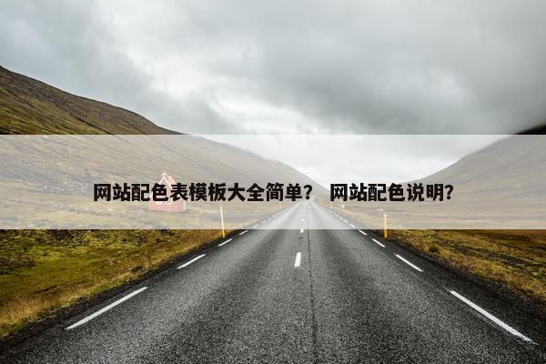 网站配色表模板大全简单？ 网站配色说明？