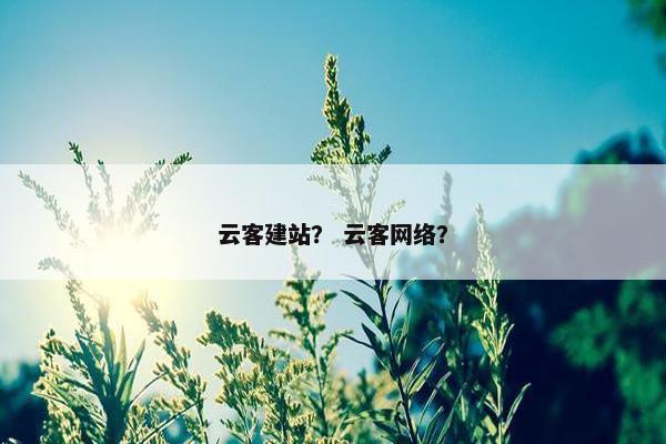 云客建站？ 云客网络？