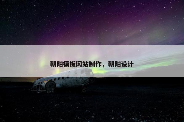 朝阳模板网站制作，朝阳设计