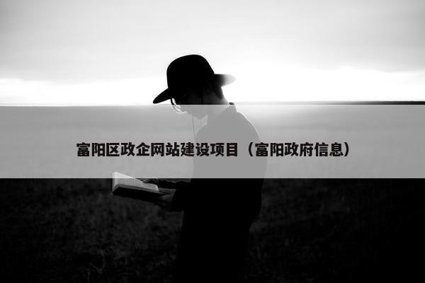 富阳区政企网站建设项目（富阳政府信息）