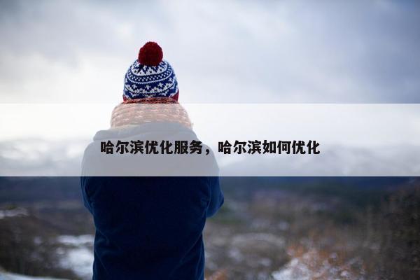 哈尔滨优化服务，哈尔滨如何优化