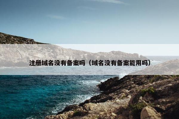 注册域名没有备案吗（域名没有备案能用吗）