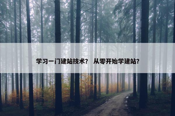 学习一门建站技术？ 从零开始学建站？