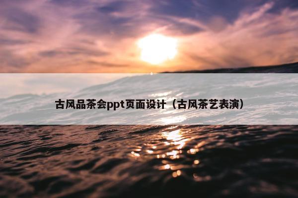 古风品茶会ppt页面设计（古风茶艺表演）