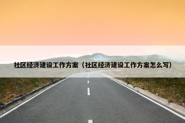 社区经济建设工作方案（社区经济建设工作方案怎么写）