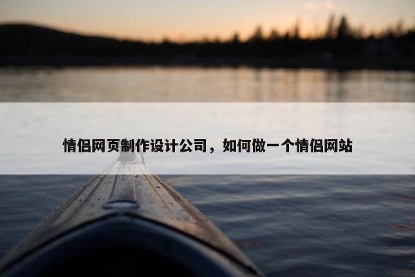 情侣网页制作设计公司，如何做一个情侣网站