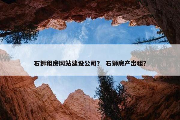 石狮租房网站建设公司？ 石狮房产出租？