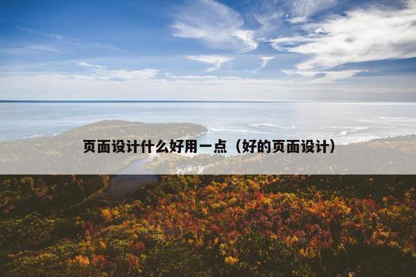 页面设计什么好用一点（好的页面设计）