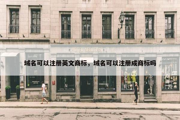 域名可以注册英文商标，域名可以注册成商标吗