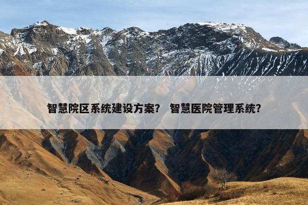 智慧院区系统建设方案？ 智慧医院管理系统？