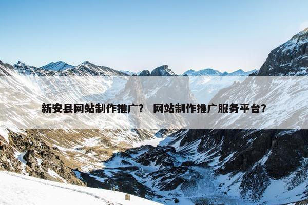 新安县网站制作推广？ 网站制作推广服务平台？