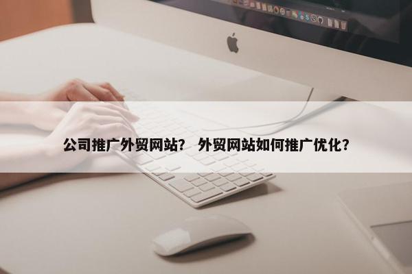 公司推广外贸网站？ 外贸网站如何推广优化？