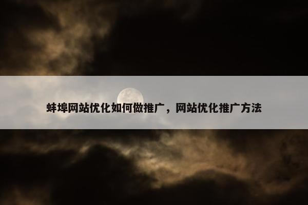 蚌埠网站优化如何做推广，网站优化推广方法