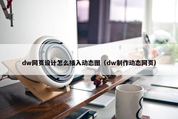 dw网页设计怎么插入动态图（dw制作动态网页）