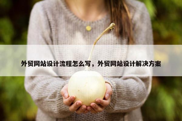 外贸网站设计流程怎么写，外贸网站设计解决方案