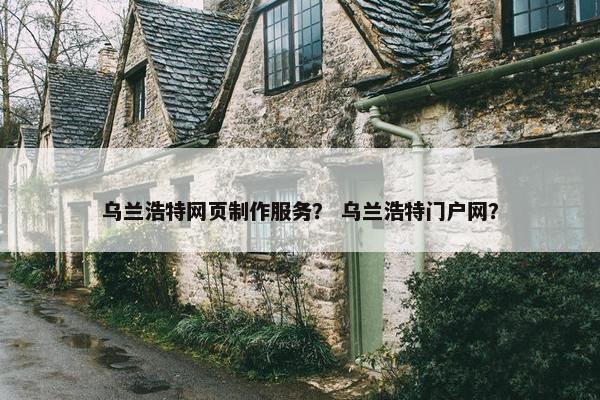 乌兰浩特网页制作服务？ 乌兰浩特门户网？