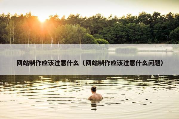 网站制作应该注意什么（网站制作应该注意什么问题）