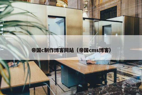 帝国c制作博客网站（帝国cms博客）