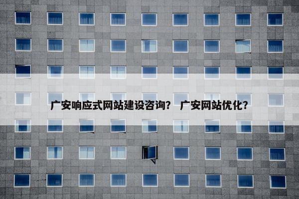 广安响应式网站建设咨询？ 广安网站优化？