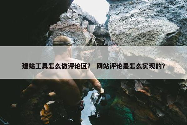 建站工具怎么做评论区？ 网站评论是怎么实现的？