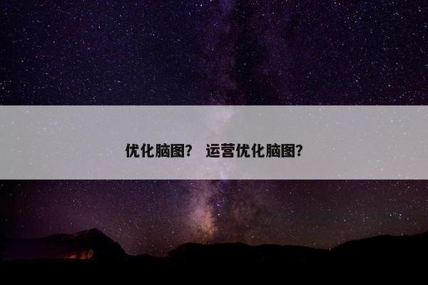 优化脑图？ 运营优化脑图？