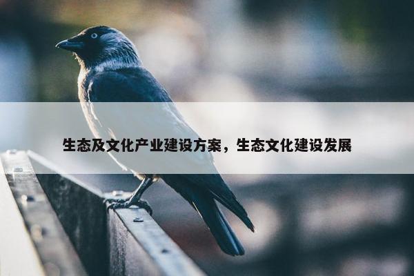 生态及文化产业建设方案，生态文化建设发展