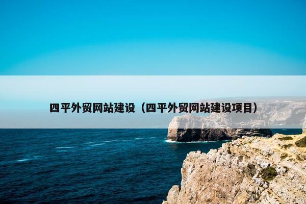 四平外贸网站建设（四平外贸网站建设项目）