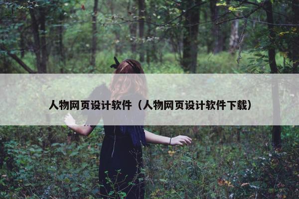 人物网页设计软件（人物网页设计软件下载）