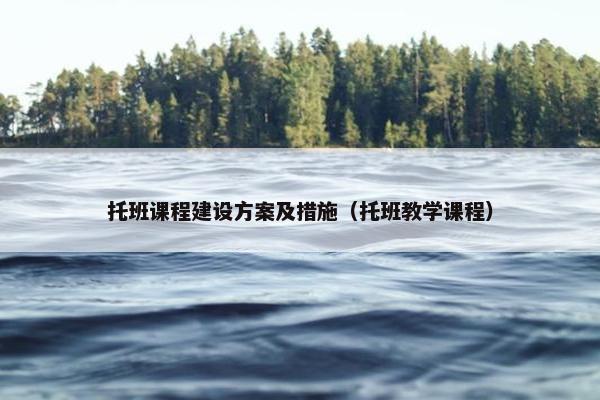 托班课程建设方案及措施（托班教学课程）