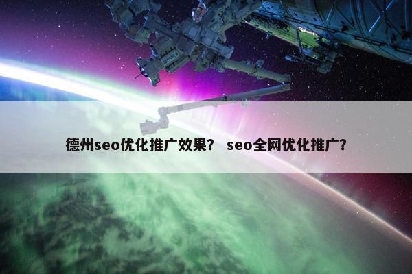德州seo优化推广效果？ seo全网优化推广？