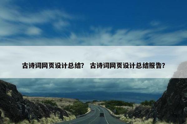 古诗词网页设计总结？ 古诗词网页设计总结报告？